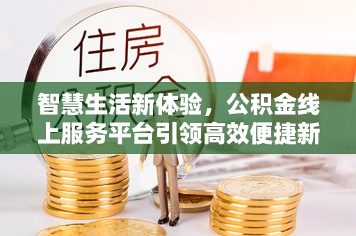 清镇智慧生活新体验，公积金线上服务平台引领高效便捷新时代