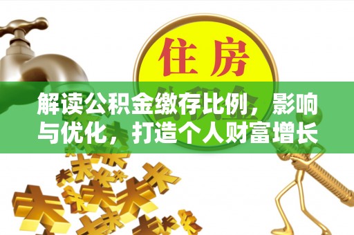 清镇解读公积金缴存比例，影响与优化，打造个人财富增长新引擎