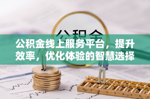 清镇公积金线上服务平台，提升效率，优化体验的智慧选择