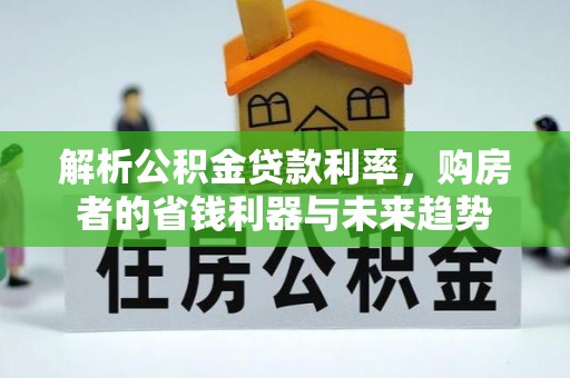 清镇解析公积金贷款利率，购房者的省钱利器与未来趋势
