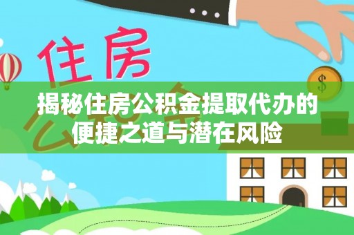 清镇揭秘住房公积金提取代办的便捷之道与潜在风险