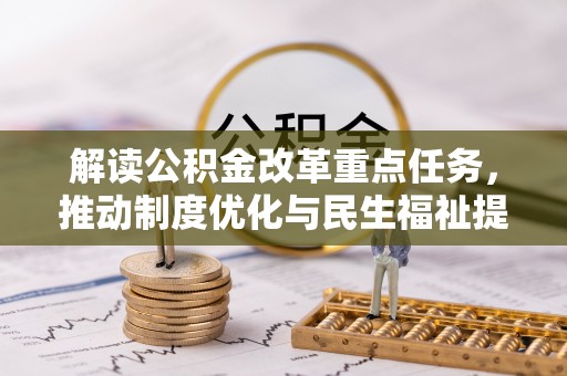 清镇解读公积金改革重点任务，推动制度优化与民生福祉提升