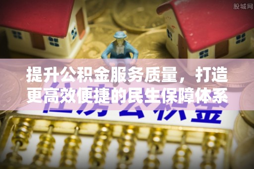 清镇提升公积金服务质量，打造更高效便捷的民生保障体系