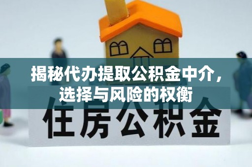清镇揭秘代办提取公积金中介，选择与风险的权衡