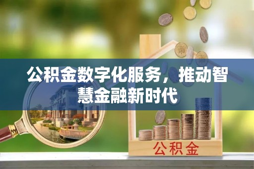 清镇公积金数字化服务，推动智慧金融新时代