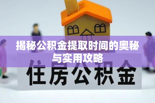 清镇揭秘公积金提取时间的奥秘与实用攻略