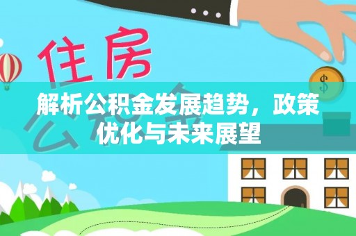 清镇解析公积金发展趋势，政策优化与未来展望