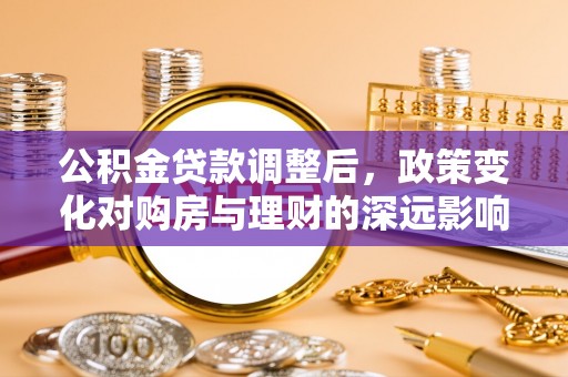 清镇公积金贷款调整后，政策变化对购房与理财的深远影响