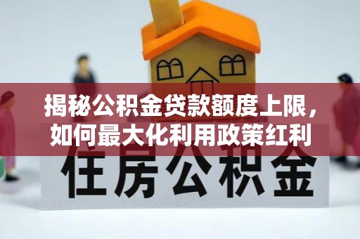 清镇揭秘公积金贷款额度上限，如何最大化利用政策红利