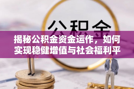 清镇揭秘公积金资金运作，如何实现稳健增值与社会福利平衡