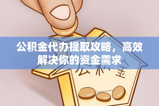 清镇公积金代办提取攻略，高效解决你的资金需求