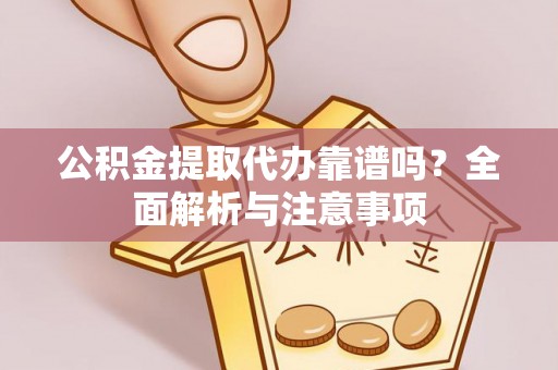 清镇公积金提取代办靠谱吗？全面解析与注意事项