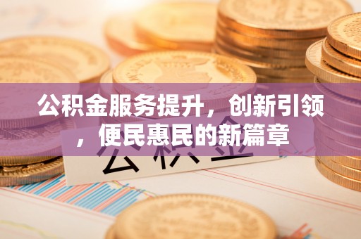 清镇公积金服务提升，创新引领，便民惠民的新篇章