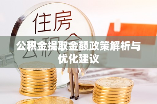 清镇公积金提取金额政策解析与优化建议