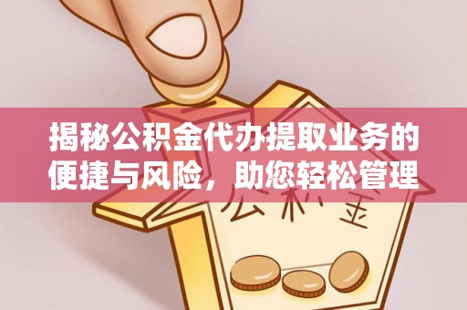 清镇揭秘公积金代办提取业务的便捷与风险，助您轻松管理个人财务