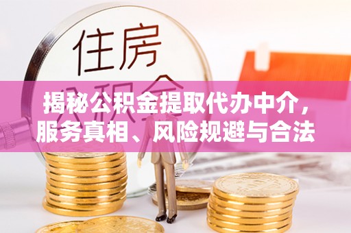 清镇揭秘公积金提取代办中介，服务真相、风险规避与合法途径