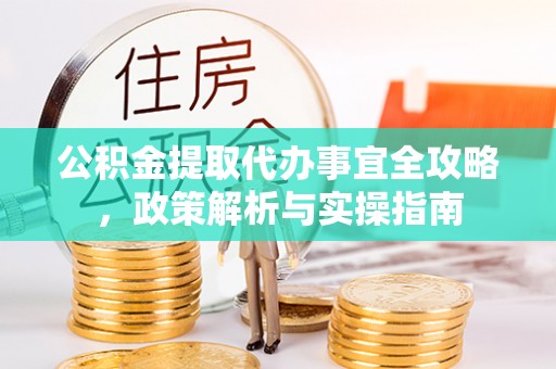 清镇公积金提取代办事宜全攻略，政策解析与实操指南