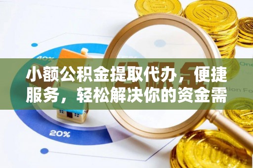 清镇小额公积金提取代办，便捷服务，轻松解决你的资金需求
