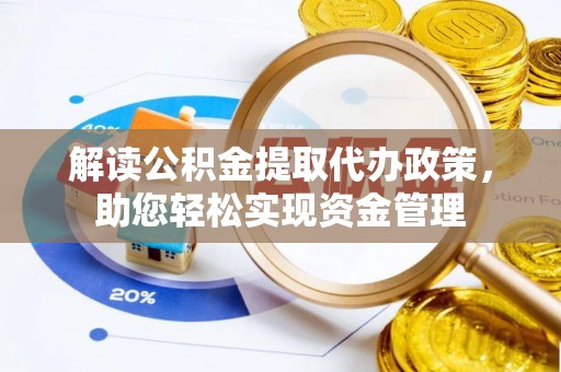 清镇解读公积金提取代办政策，助您轻松实现资金管理