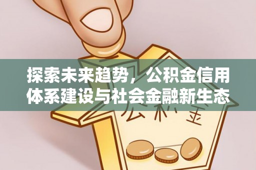 清镇探索未来趋势，公积金信用体系建设与社会金融新生态