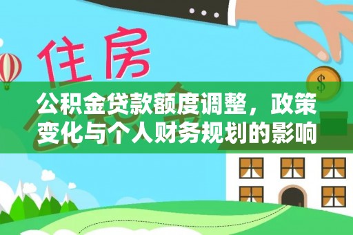 清镇公积金贷款额度调整，政策变化与个人财务规划的影响