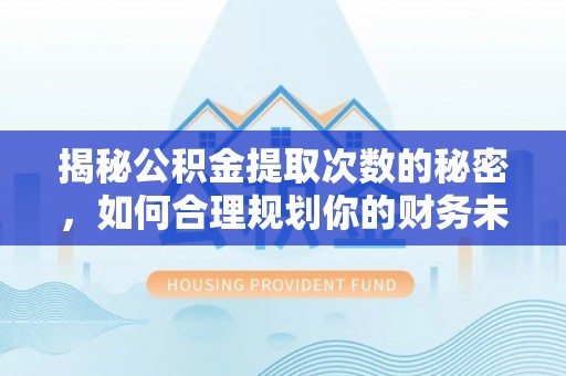 清镇揭秘公积金提取次数的秘密，如何合理规划你的财务未来