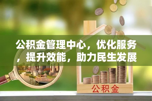 清镇公积金管理中心，优化服务，提升效能，助力民生发展