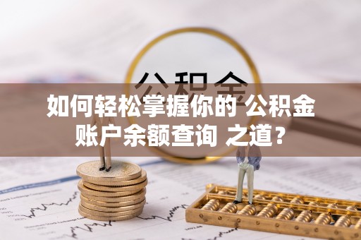 清镇如何轻松掌握你的 公积金账户余额查询 之道？