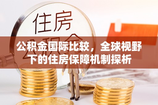 清镇公积金国际比较，全球视野下的住房保障机制探析