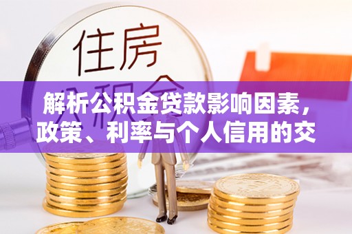 清镇解析公积金贷款影响因素，政策、利率与个人信用的交织作用