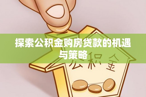 清镇探索公积金购房贷款的机遇与策略