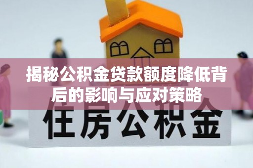 清镇揭秘公积金贷款额度降低背后的影响与应对策略