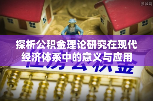 清镇探析公积金理论研究在现代经济体系中的意义与应用