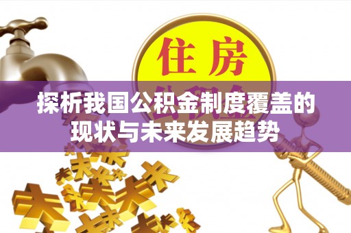 清镇探析我国公积金制度覆盖的现状与未来发展趋势