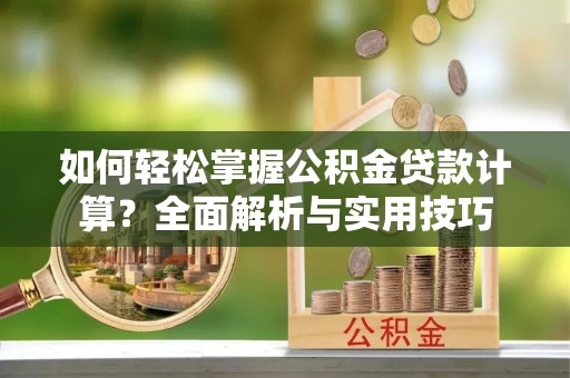 清镇如何轻松掌握公积金贷款计算？全面解析与实用技巧