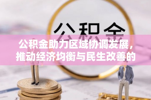 清镇公积金助力区域协调发展，推动经济均衡与民生改善的新引擎
