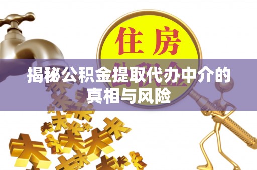 清镇揭秘公积金提取代办中介的真相与风险