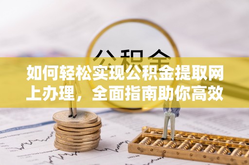 清镇如何轻松实现公积金提取网上办理，全面指南助你高效完成