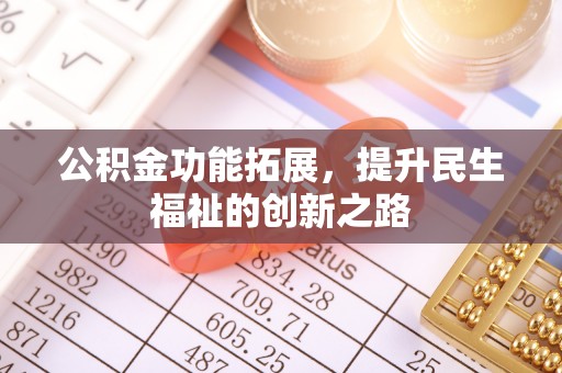 清镇公积金功能拓展，提升民生福祉的创新之路