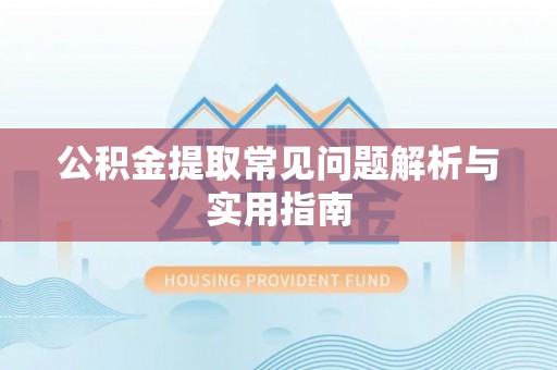 清镇公积金提取常见问题解析与实用指南