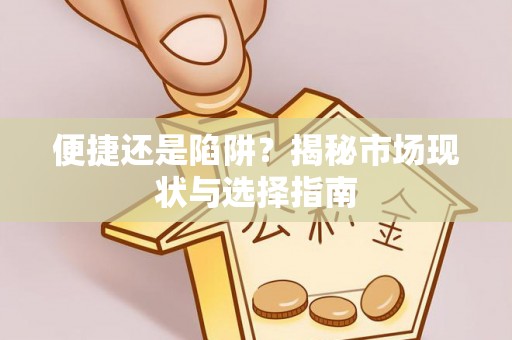 清镇便捷还是陷阱？揭秘市场现状与选择指南
