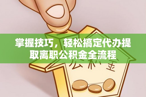 清镇掌握技巧，轻松搞定代办提取离职公积金全流程