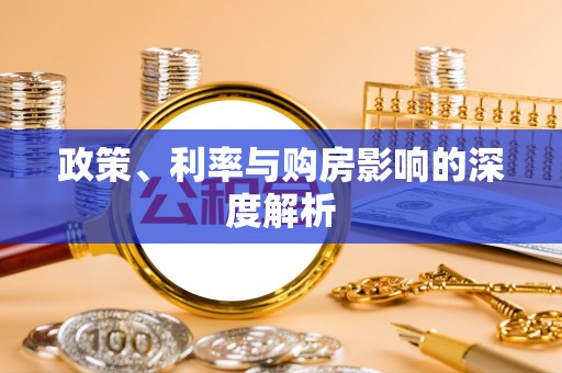 清镇政策、利率与购房影响的深度解析