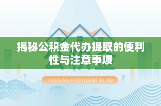 清镇揭秘公积金代办提取的便利性与注意事项
