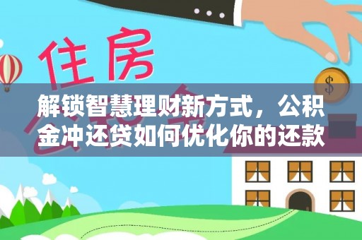 清镇解锁智慧理财新方式，公积金冲还贷如何优化你的还款计划