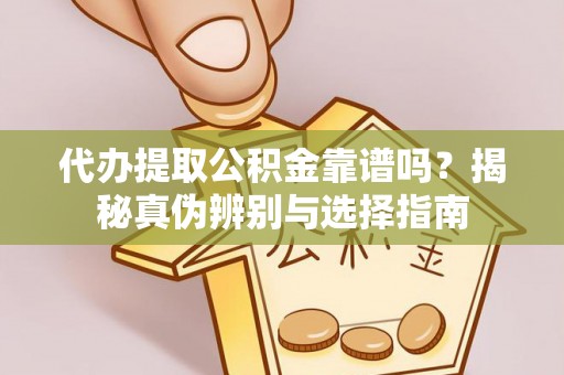清镇代办提取公积金靠谱吗？揭秘真伪辨别与选择指南