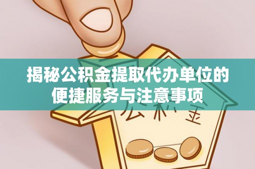 清镇揭秘公积金提取代办单位的便捷服务与注意事项