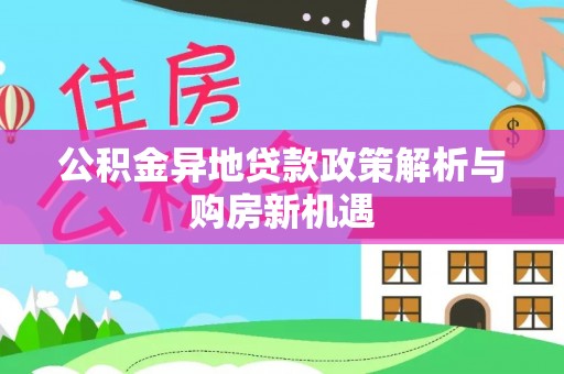 清镇公积金异地贷款政策解析与购房新机遇