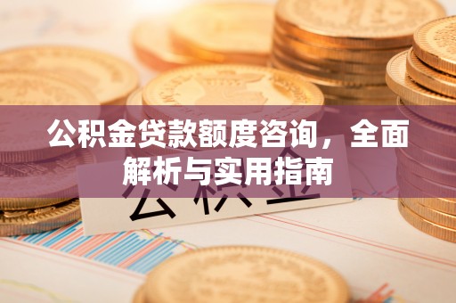 清镇公积金贷款额度咨询，全面解析与实用指南