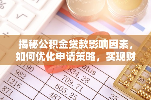 清镇揭秘公积金贷款影响因素，如何优化申请策略，实现财务自由？